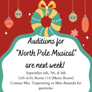 Auditions for "North Pole Musical" are next week! September 6, 7, 8th. 3:45 - 4:30 , room 114 (music room) contact Mrs. Tarpenning or Miss Amanda for questions
